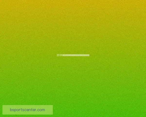 2026世界杯冠军热门球队预测：谁将成为新的足球王者