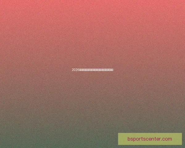 2026世界杯射手榜最新盘点各队锋线球员进球情况分析